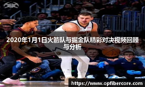 2020年1月1日火箭队与掘金队精彩对决视频回顾与分析
