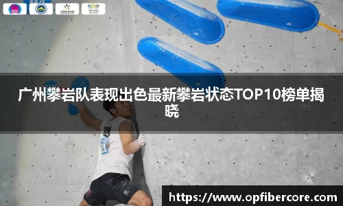 广州攀岩队表现出色最新攀岩状态TOP10榜单揭晓