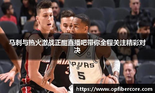 马刺与热火激战正酣直播吧带你全程关注精彩对决