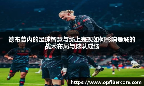 德布劳内的足球智慧与场上表现如何影响曼城的战术布局与球队成绩